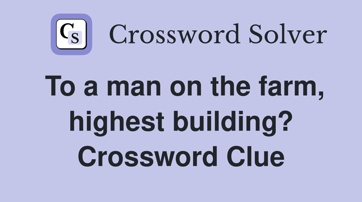 To a man on the farm, highest building? Crossword Clue