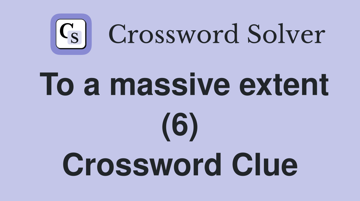 To a massive extent (6) Crossword Clue