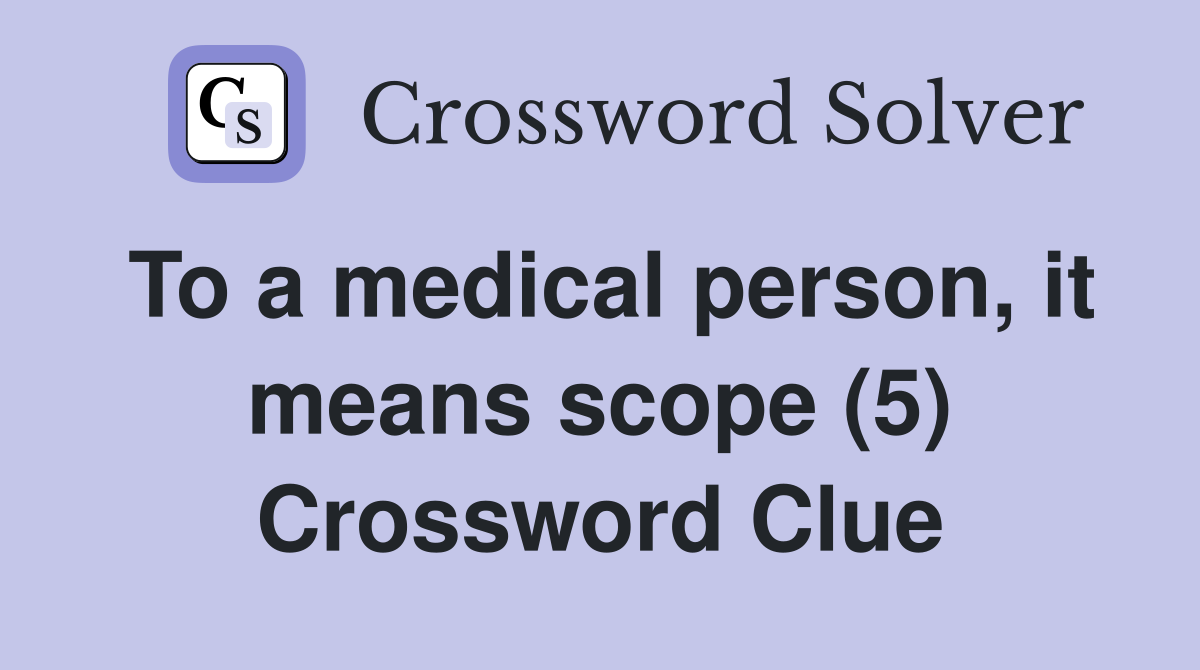 To a medical person, it means scope (5) Crossword Clue