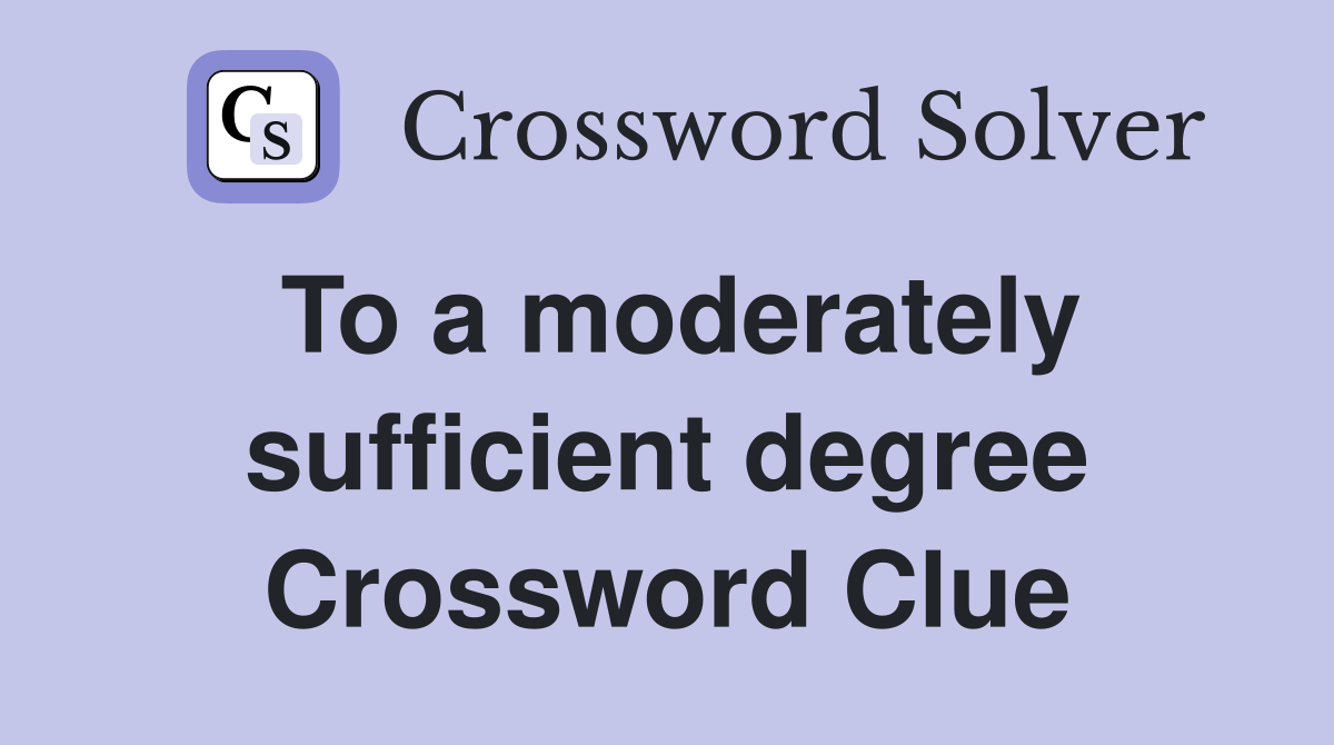 To a moderately sufficient degree Crossword Clue