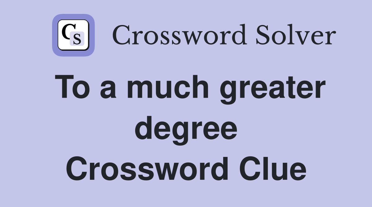 To a much greater degree Crossword Clue