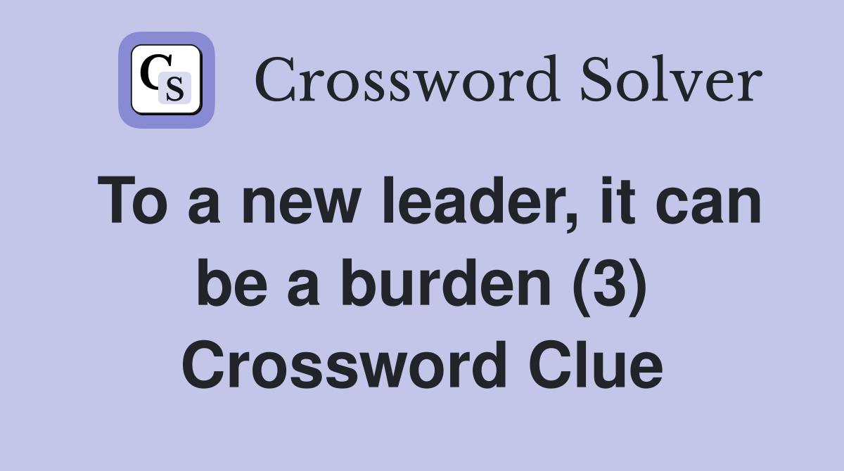 To a new leader, it can be a burden (3) Crossword Clue