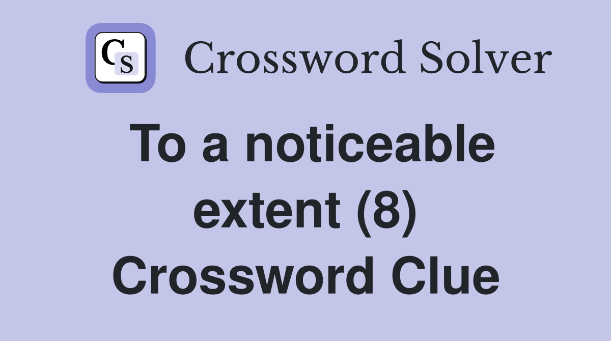 To a noticeable extent (8) Crossword Clue