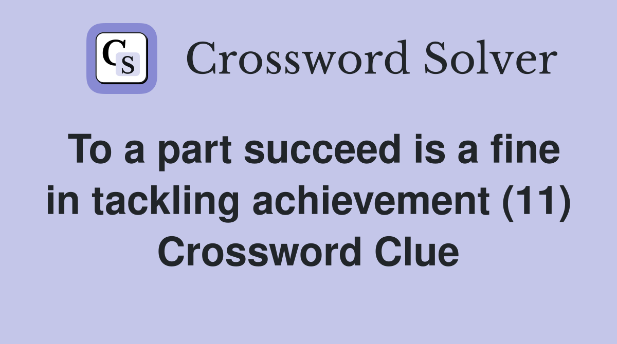 To a part succeed is a fine in tackling achievement (11) Crossword Clue