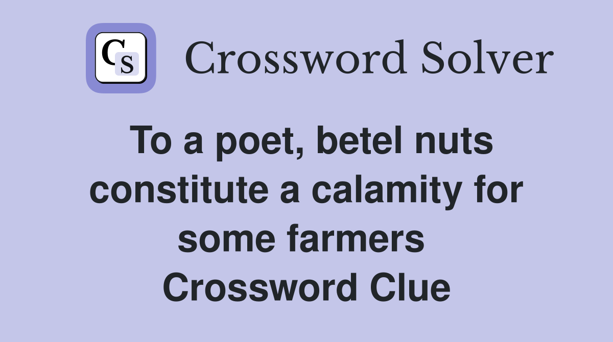To a poet, betel nuts constitute a calamity for some farmers  Crossword Clue