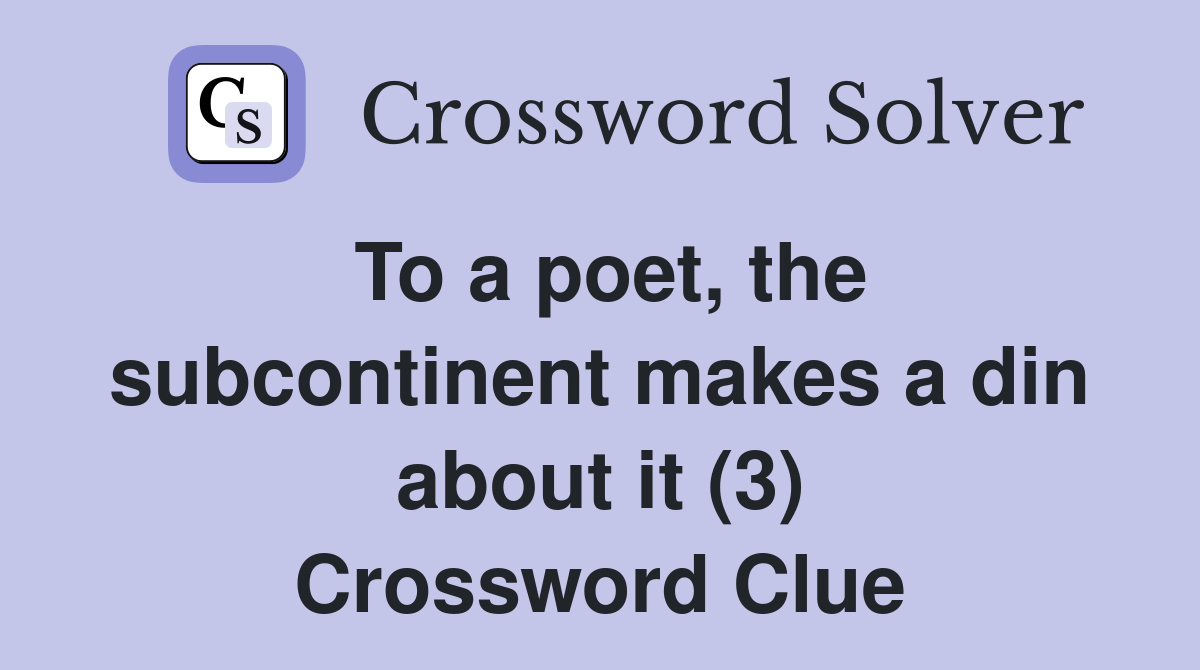 To a poet, the subcontinent makes a din about it (3) Crossword Clue
