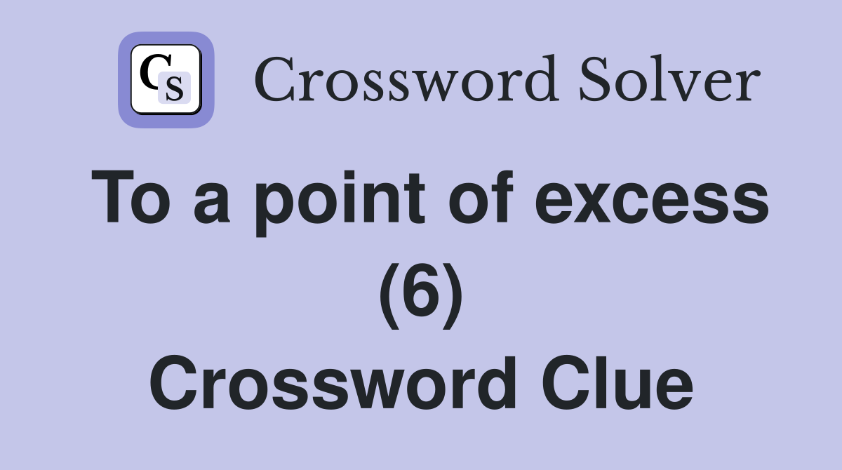 To a point of excess (6) Crossword Clue