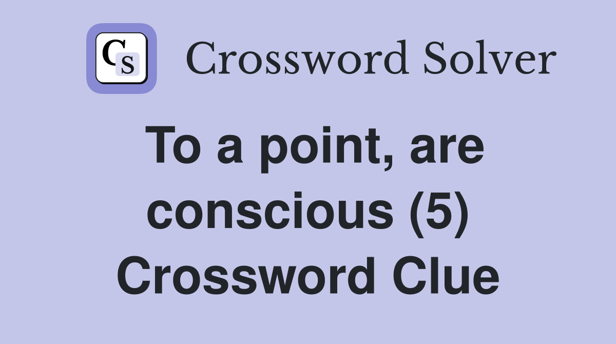 To a point, are conscious (5) Crossword Clue