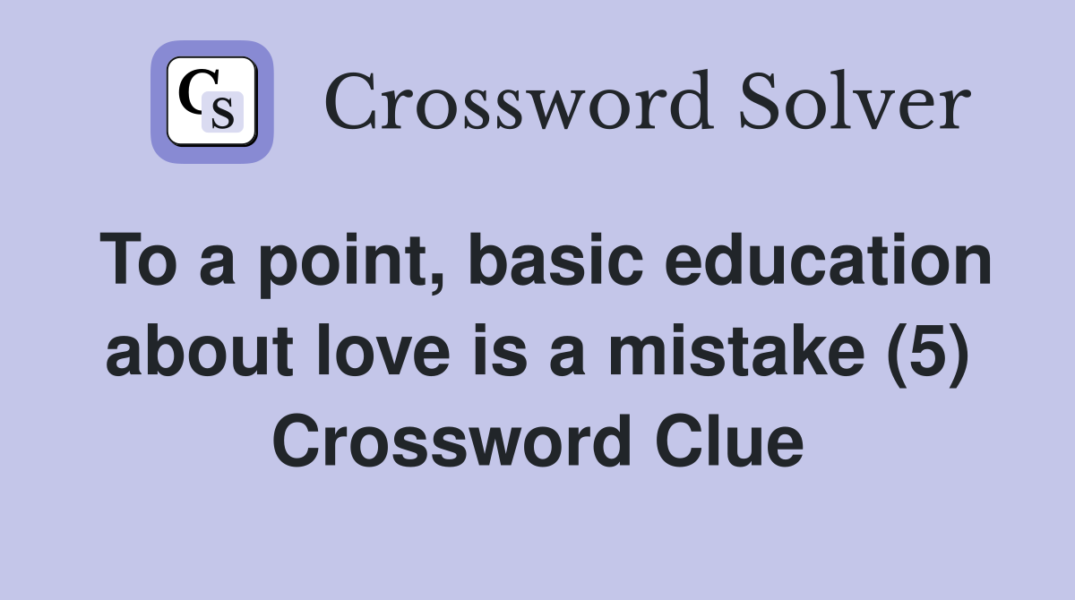 To a point, basic education about love is a mistake (5) Crossword Clue