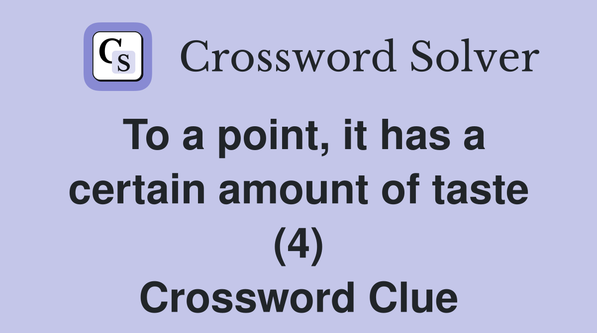 To a point, it has a certain amount of taste (4) Crossword Clue