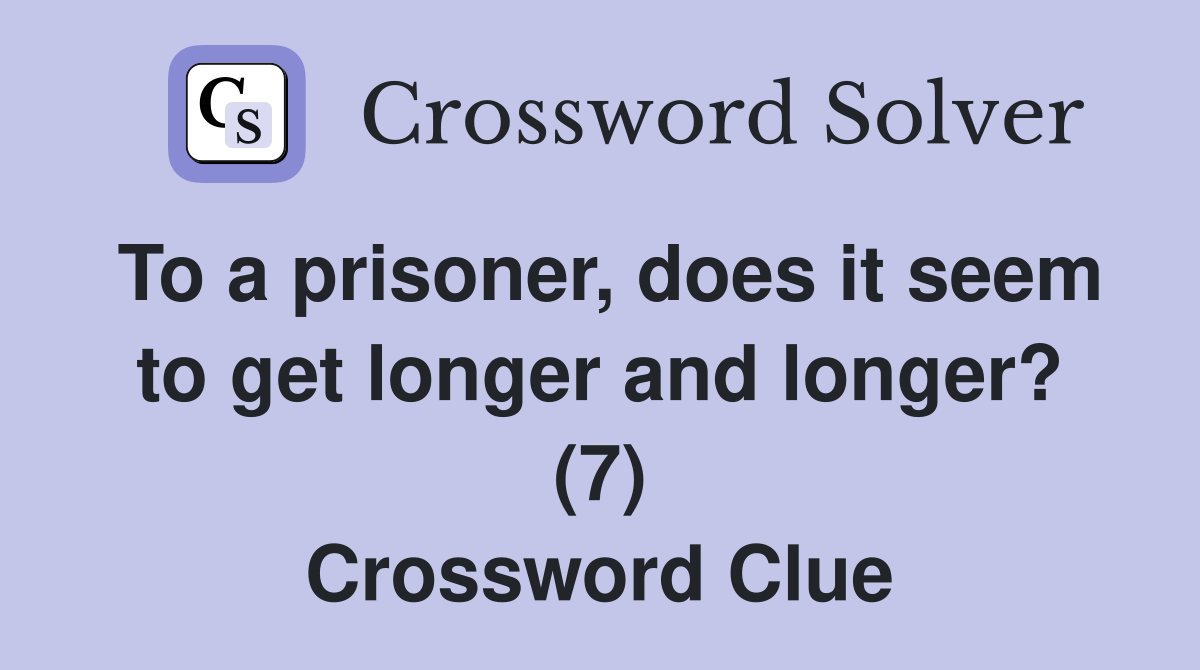 To a prisoner, does it seem to get longer and longer? (7) Crossword Clue