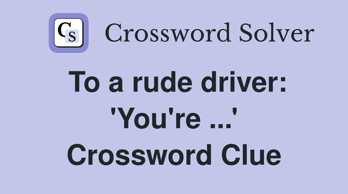 To a rude driver: 'You're ...' Crossword Clue