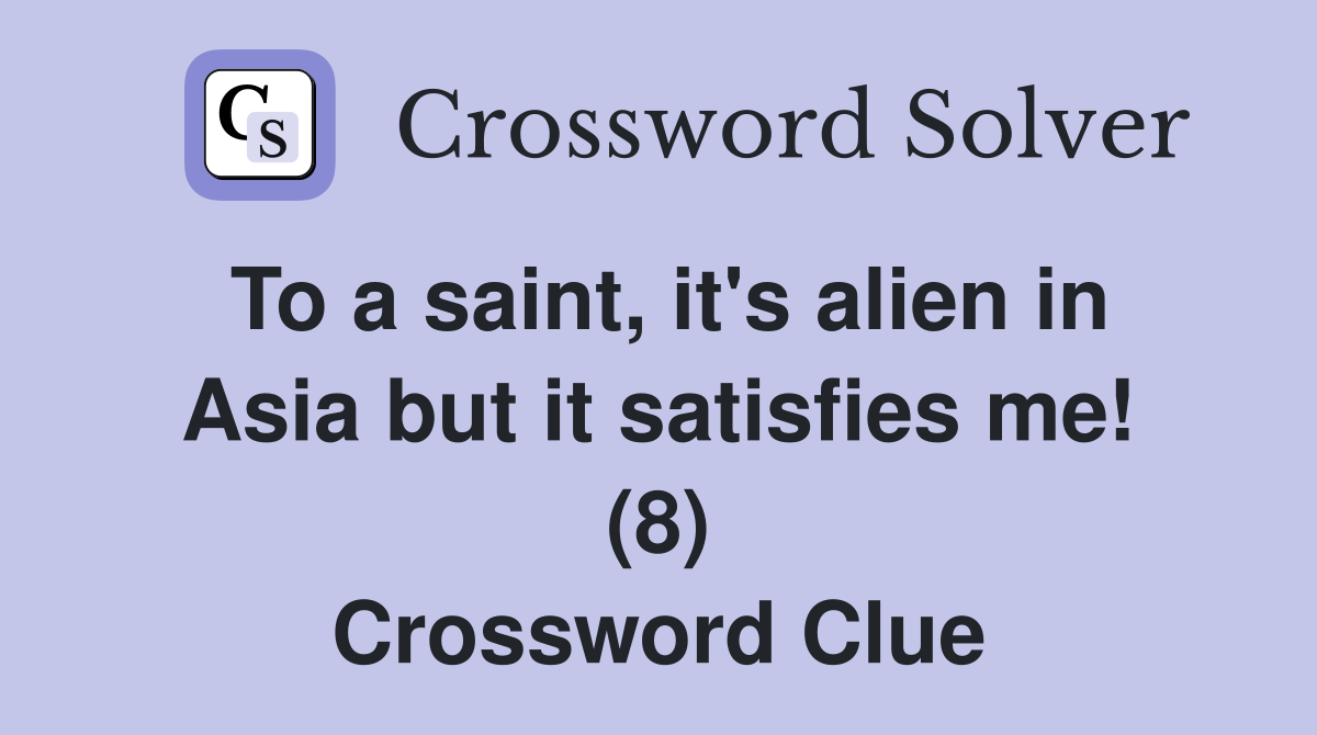 To a saint, it's alien in Asia but it satisfies me! (8) Crossword Clue