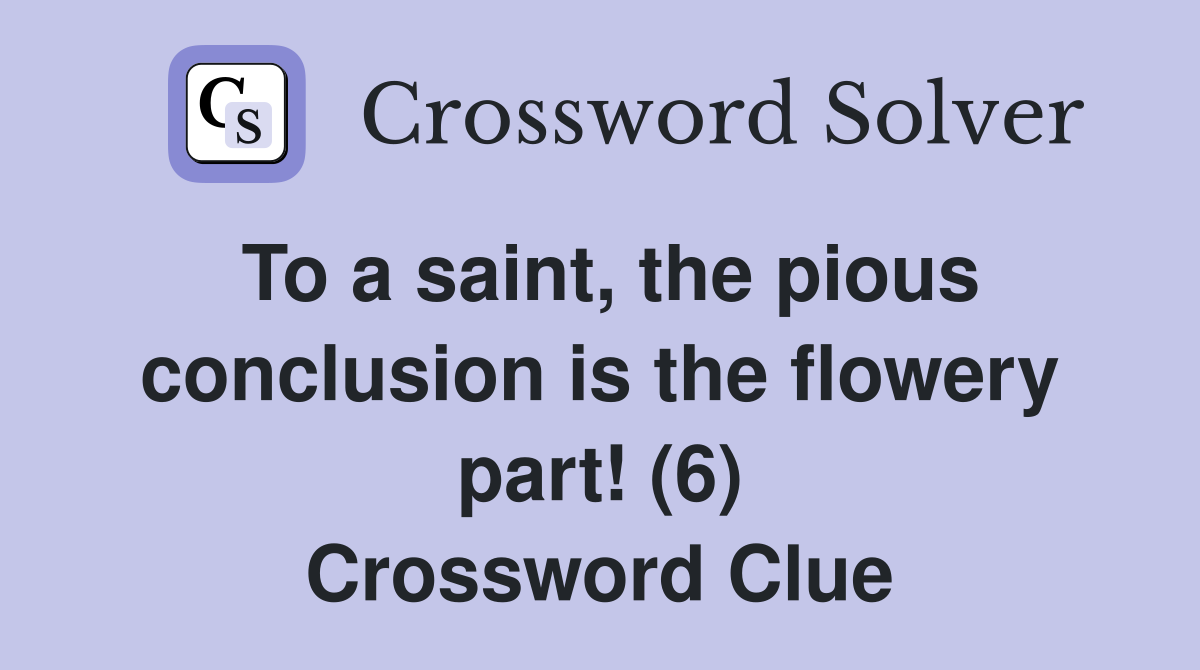 To a saint, the pious conclusion is the flowery part! (6) Crossword Clue