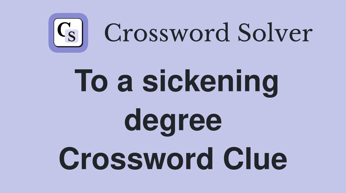 To a sickening degree Crossword Clue