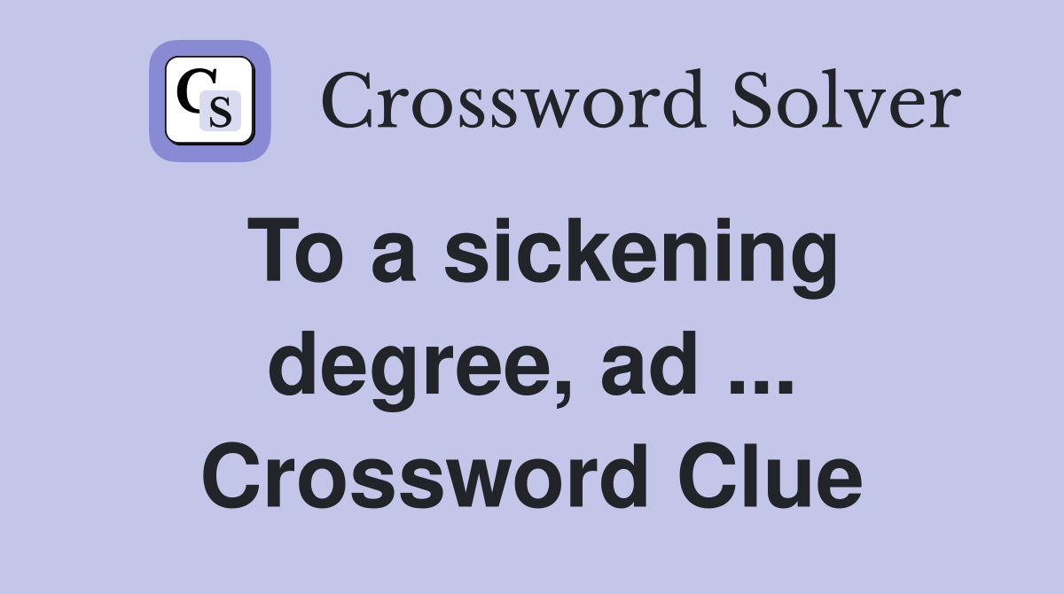 To a sickening degree, ad ... Crossword Clue