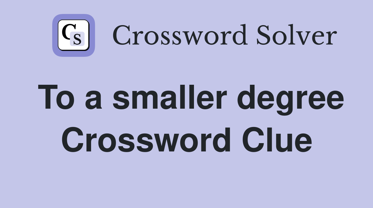To a smaller degree Crossword Clue