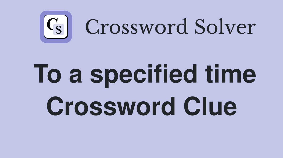 To a specified time Crossword Clue
