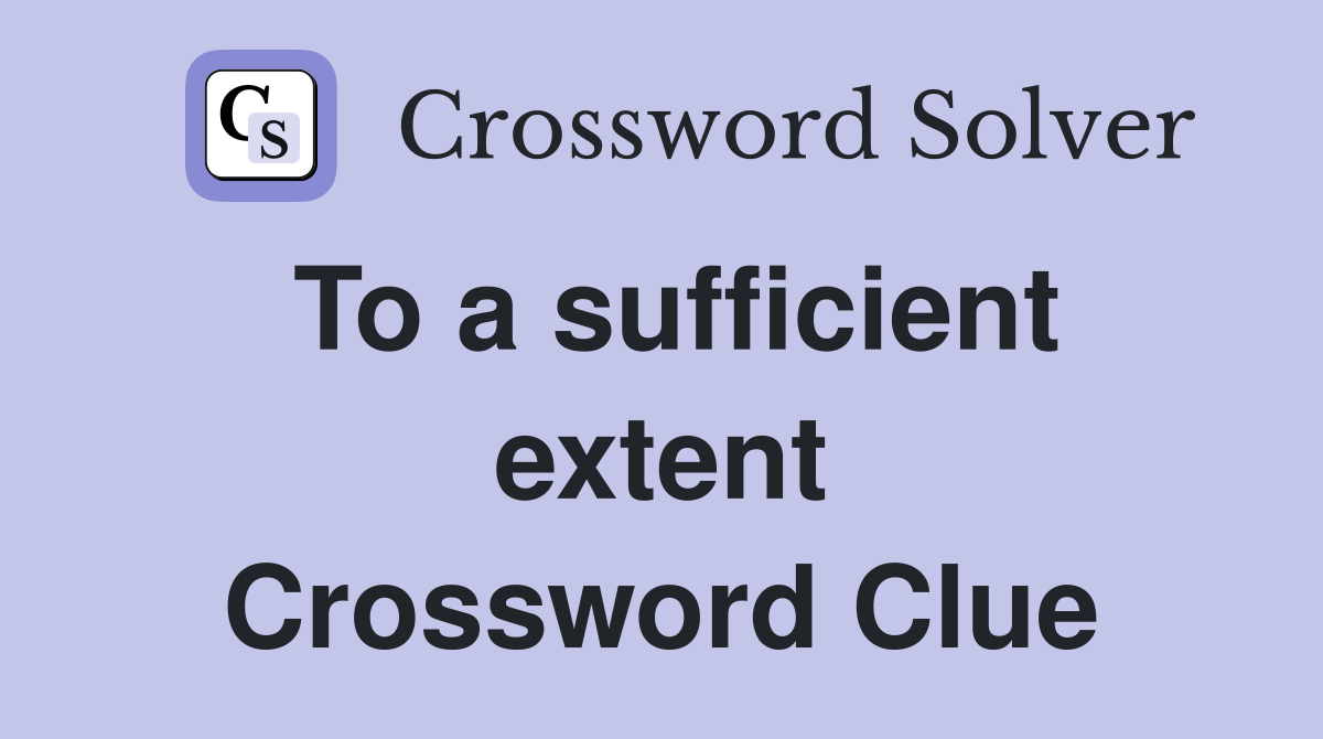 To a sufficient extent Crossword Clue