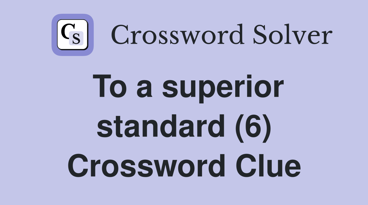 To a superior standard (6) Crossword Clue