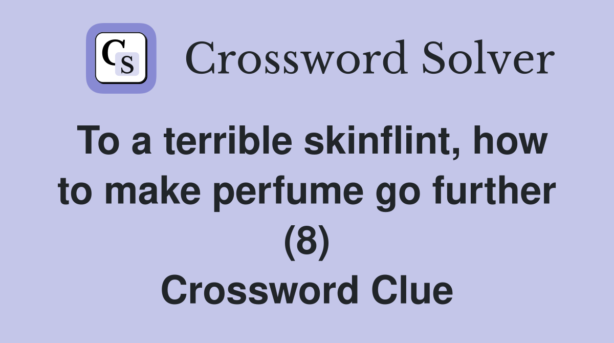 To a terrible skinflint, how to make perfume go further (8) Crossword Clue