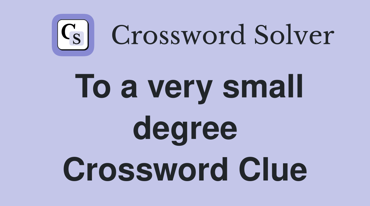 To a very small degree Crossword Clue