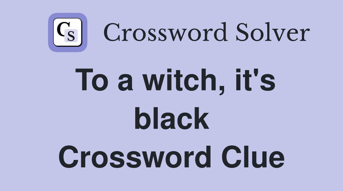 To a witch, it's black Crossword Clue