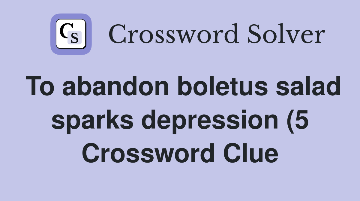 To abandon boletus salad sparks depression (5) Crossword Clue Answers To abandon boletus salad sparks depression (5) Crossword Clue Answers
