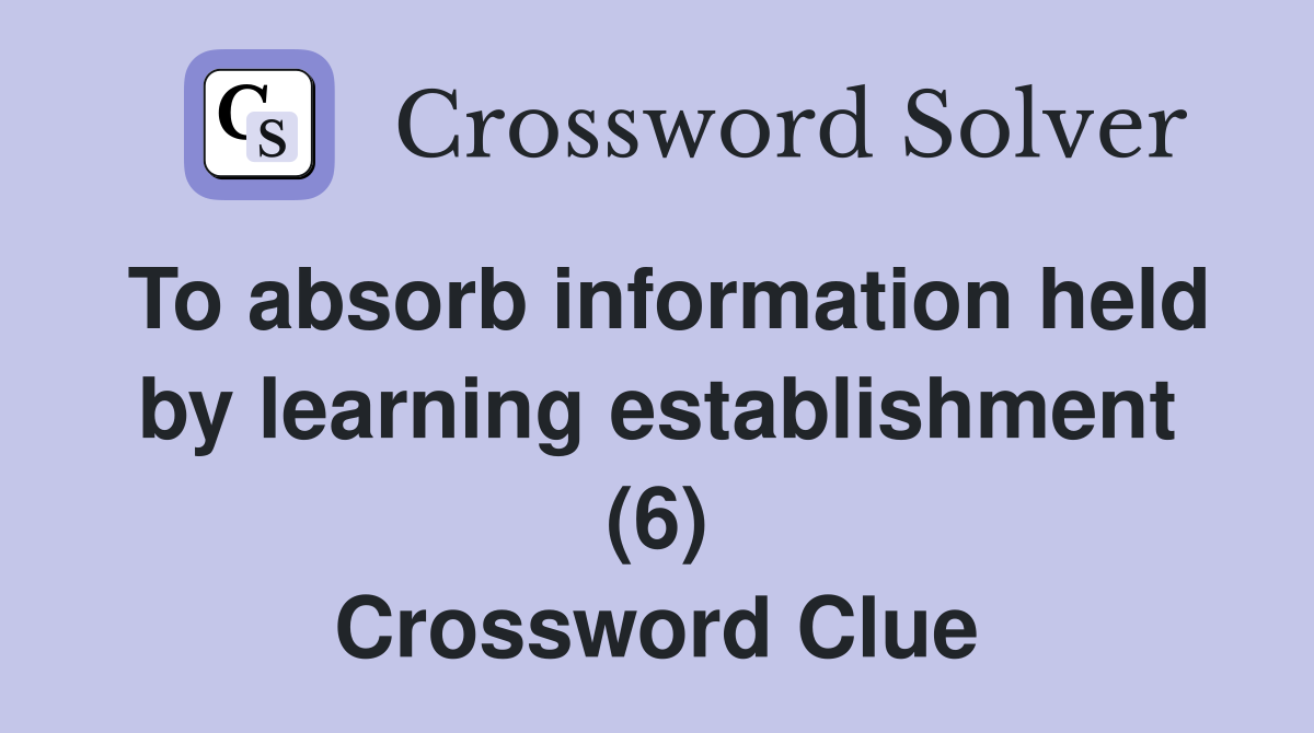 To absorb information held by learning establishment (6) Crossword Clue