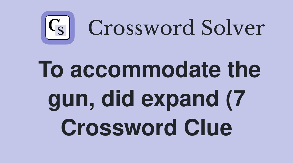 To accommodate the gun did expand (7) Crossword Clue Answers To accommodate the gun did expand (7) Crossword Clue Answers