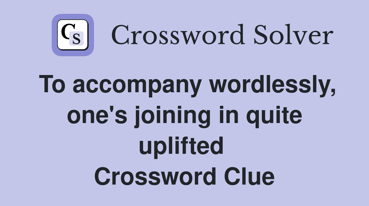 To accompany wordlessly, one's joining in quite uplifted  Crossword Clue