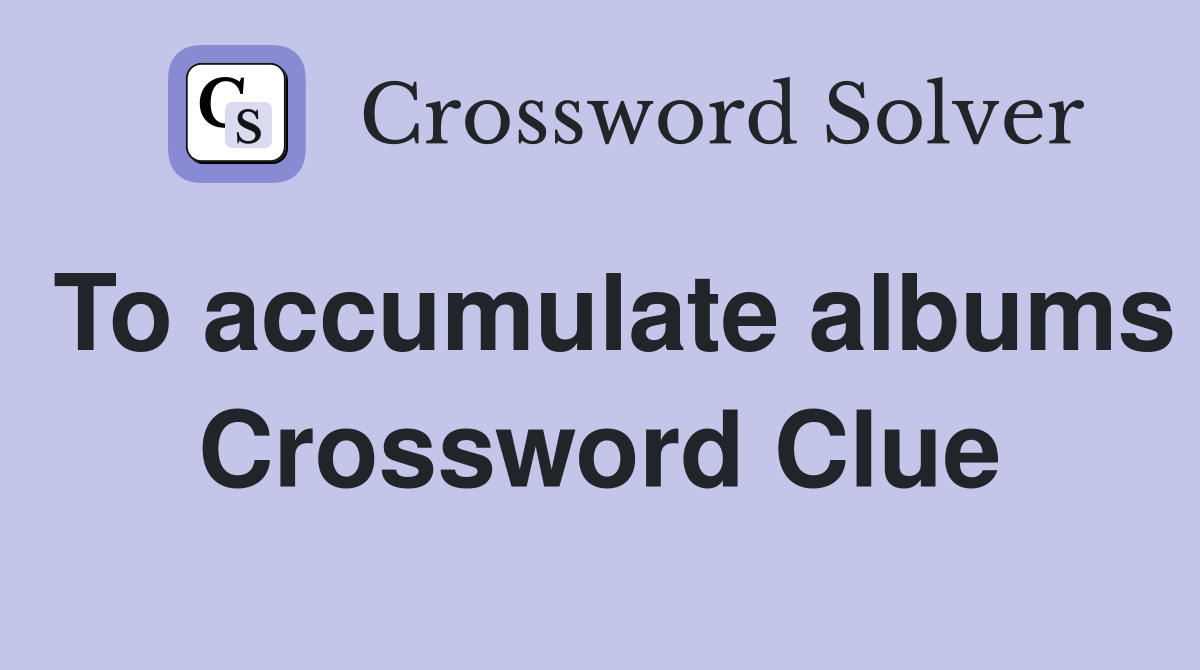 To accumulate albums Crossword Clue