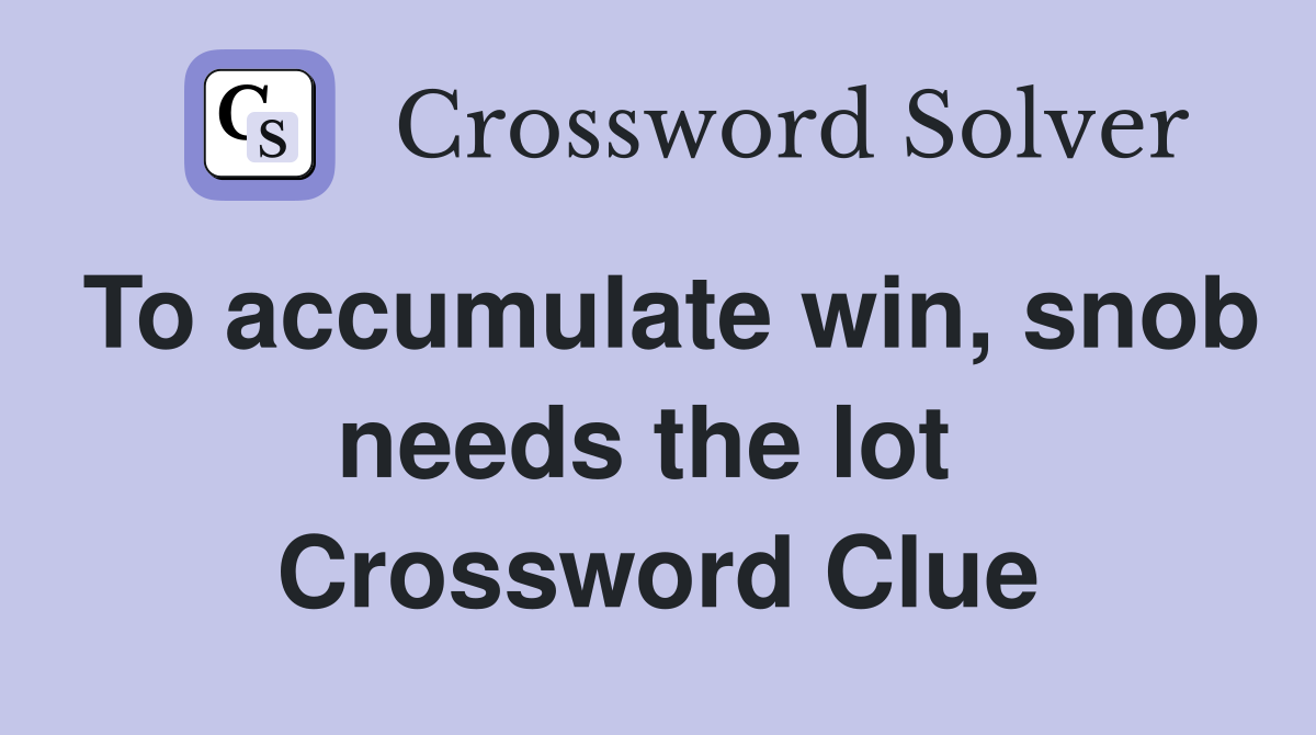 To accumulate win, snob needs the lot  Crossword Clue