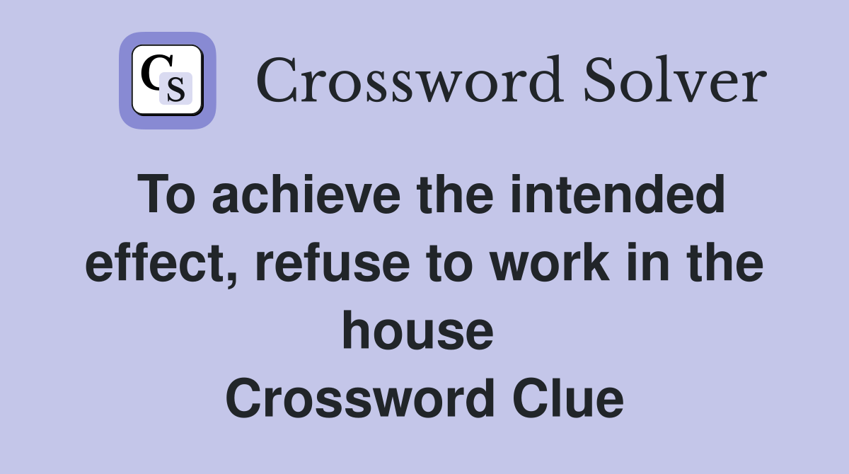 To achieve the intended effect, refuse to work in the house  Crossword Clue