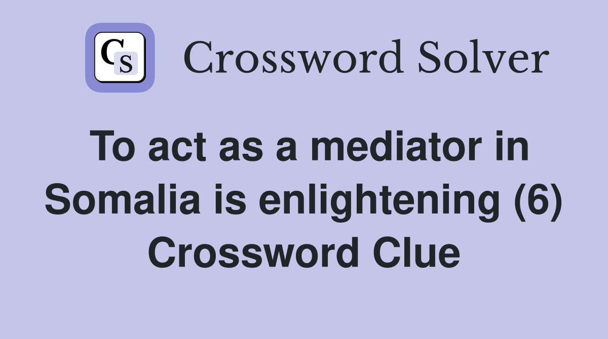 To act as a mediator in Somalia is enlightening (6) Crossword Clue
