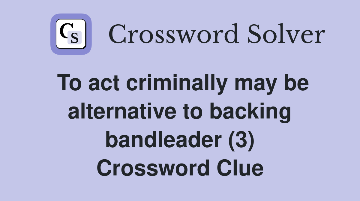 To act criminally may be alternative to backing bandleader (3) Crossword Clue