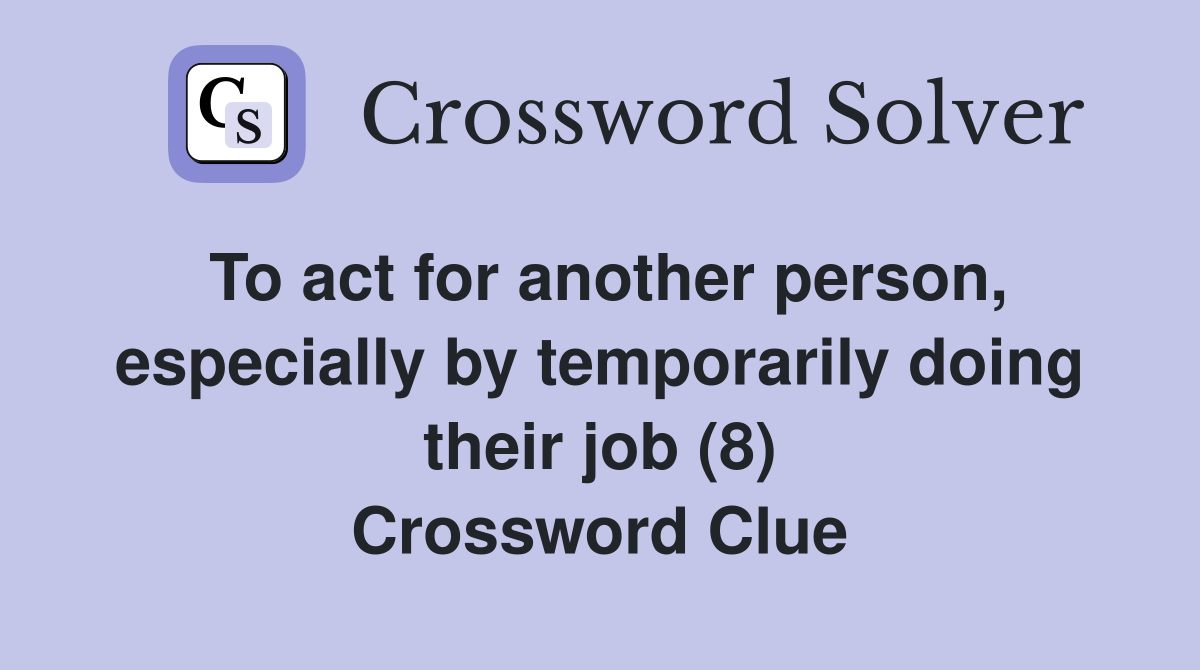 To act for another person, especially by temporarily doing their job (8) Crossword Clue