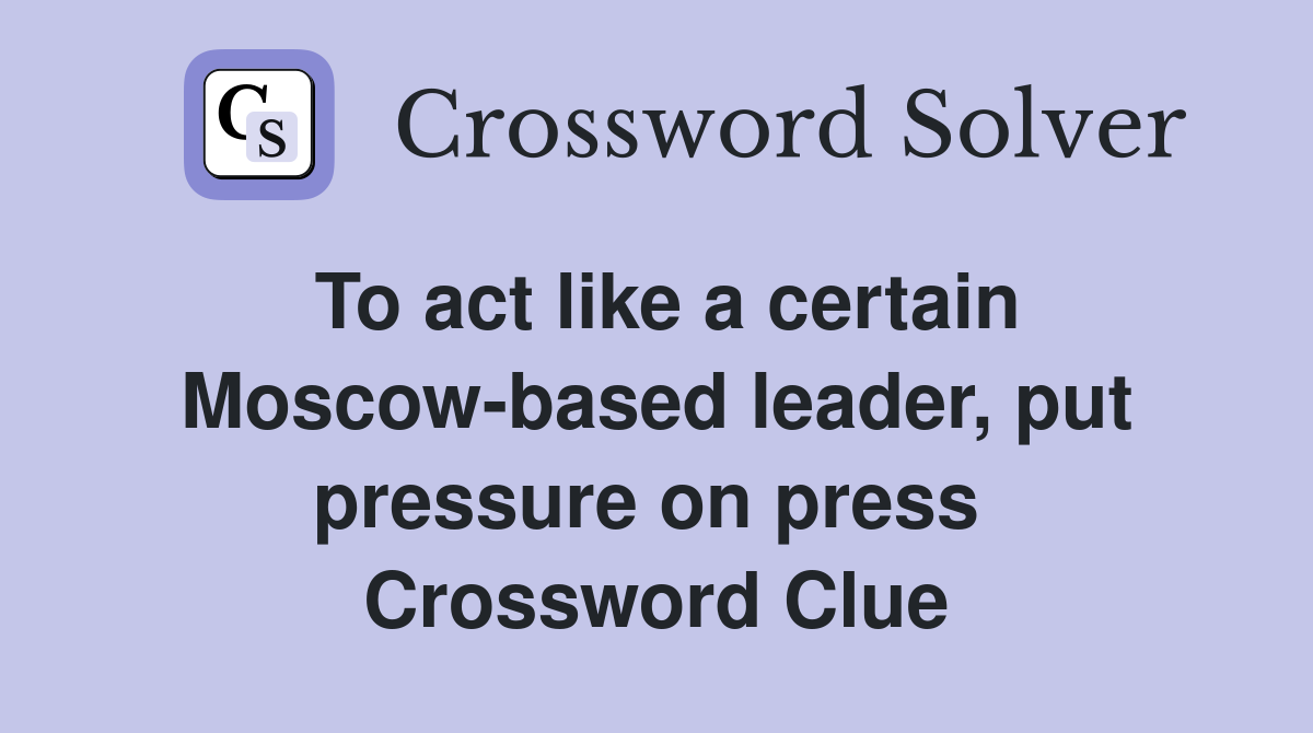 To act like a certain Moscow-based leader, put pressure on press  Crossword Clue