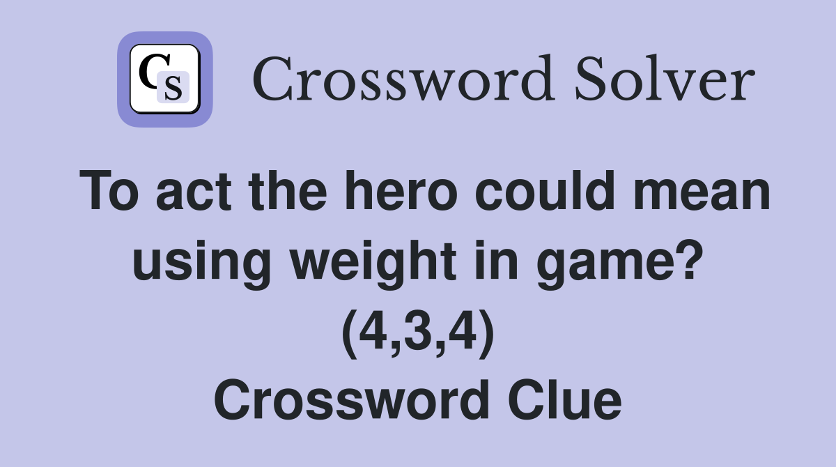 To act the hero could mean using weight in game? (4,3,4) Crossword Clue