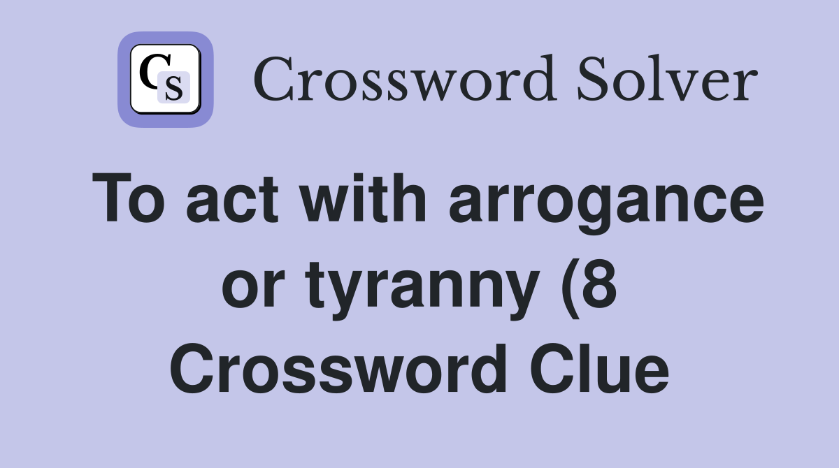 To act with arrogance or tyranny (8) Crossword Clue Answers To act with arrogance or tyranny (8) Crossword Clue Answers
