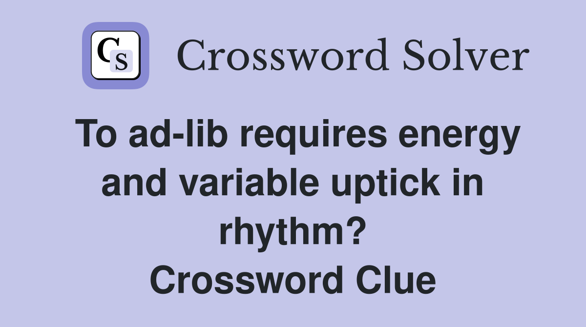 To ad-lib requires energy and variable uptick in rhythm? Crossword Clue