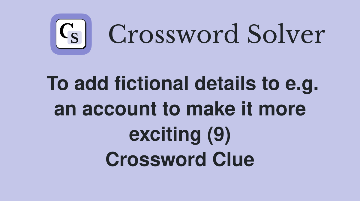 To add fictional details to e.g. an account to make it more exciting (9) Crossword Clue