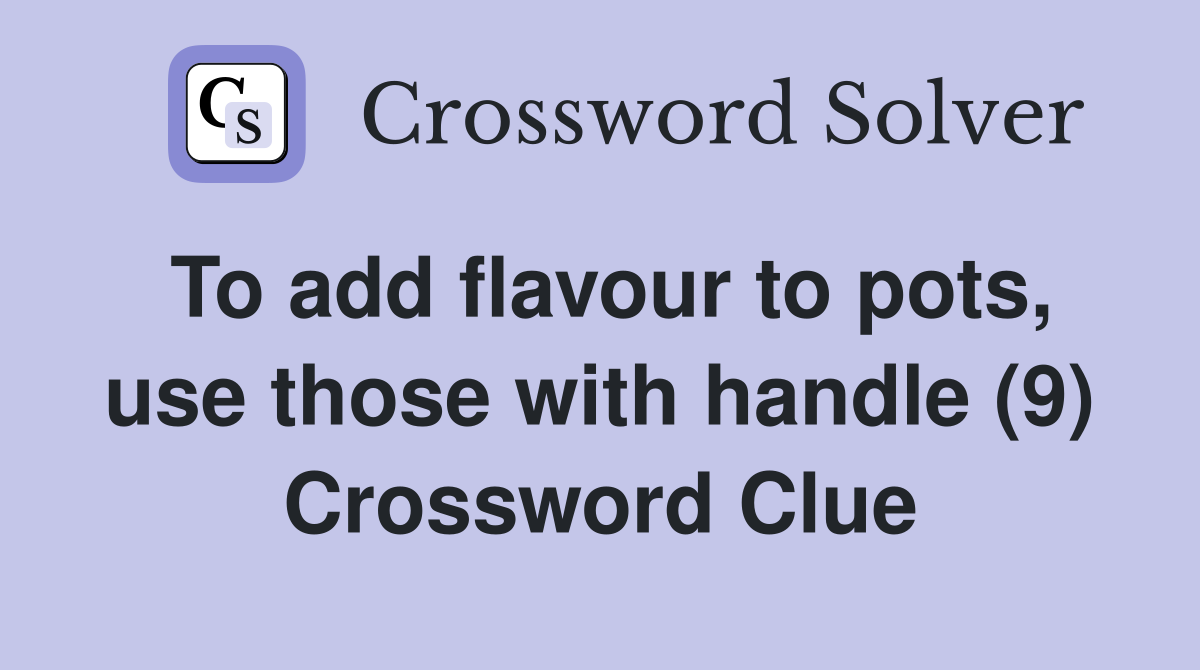 To add flavour to pots, use those with handle (9) Crossword Clue
