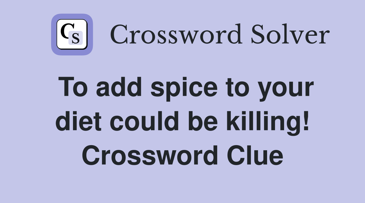 To add spice to your diet could be killing! Crossword Clue
