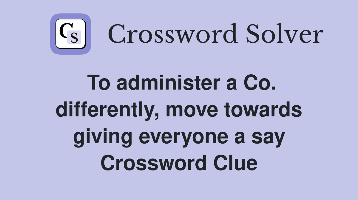 To administer a Co. differently, move towards giving everyone a say Crossword Clue