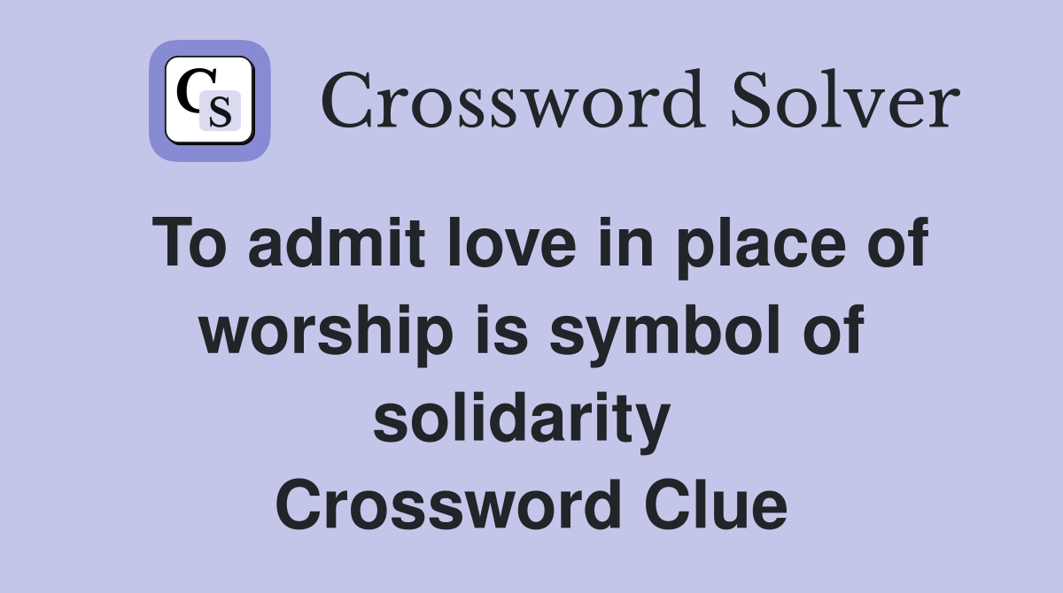 To admit love in place of worship is symbol of solidarity  Crossword Clue