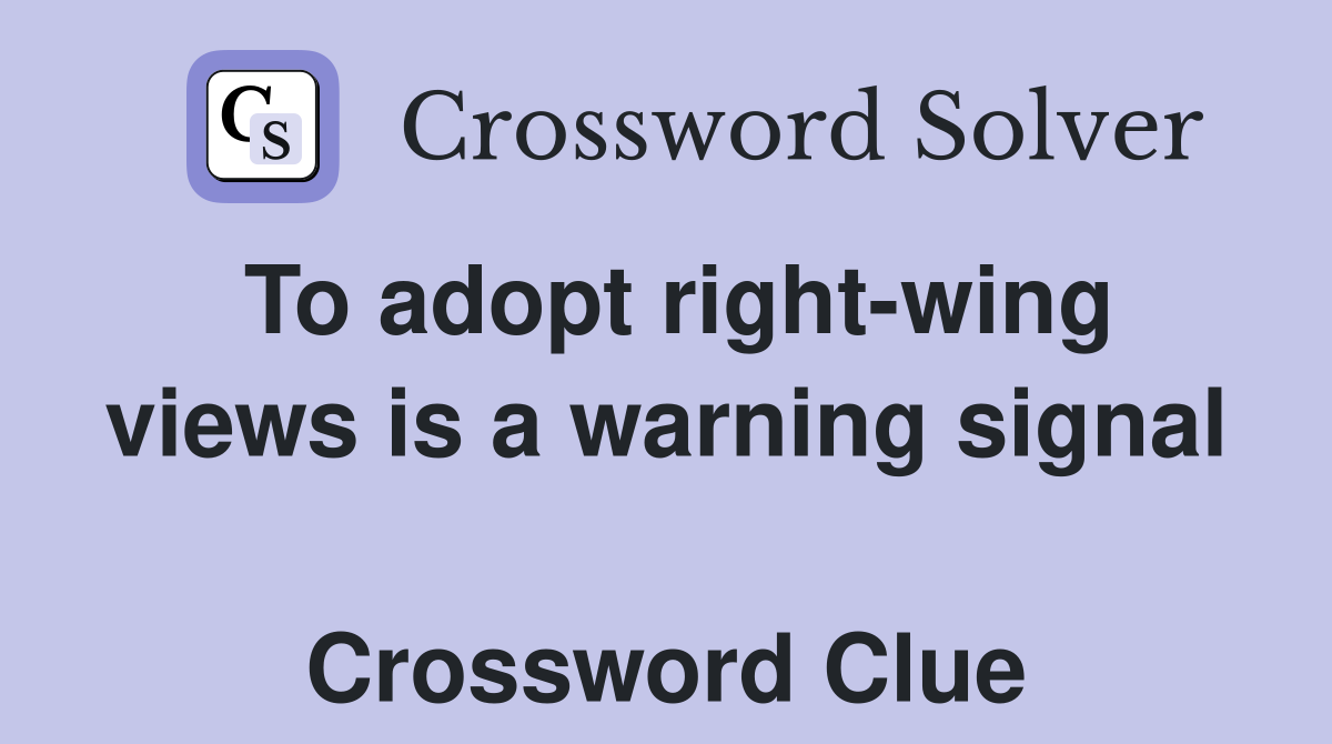 To adopt right-wing views is a warning signal  Crossword Clue