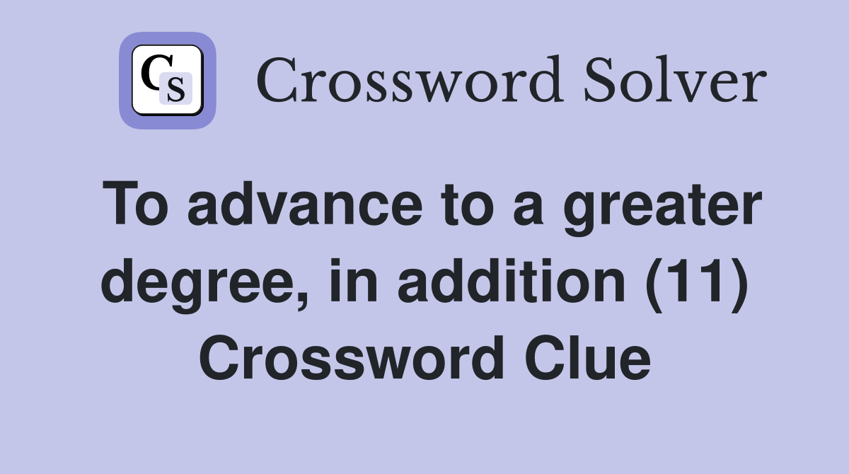 To advance to a greater degree, in addition (11) Crossword Clue