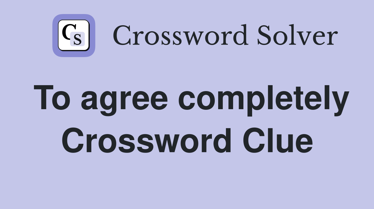 To agree completely Crossword Clue