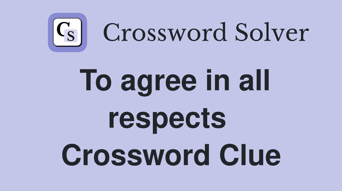 To agree in all respects  Crossword Clue